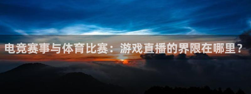 英超直播24直播网：电竞赛事与体育比赛：游戏直播的界限在哪里？